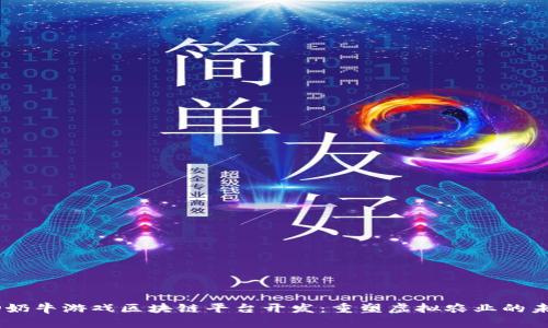 3D奶牛游戏区块链平台开发：重塑虚拟农业的未来
