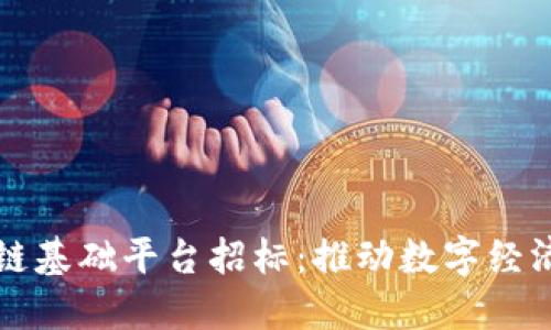 柳州市区块链基础平台招标：推动数字经济的关键一步