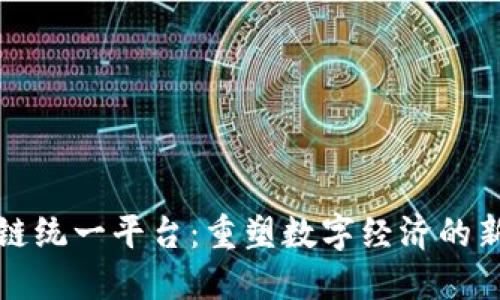 区块链统一平台：重塑数字经济的新基础