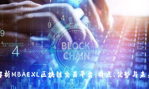全面解析MBAEXL区块链交易平台：特点、优势与未来发展