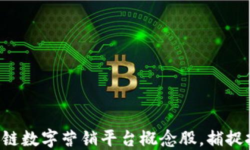 
掌握区块链数字营销平台概念股，捕捉投资机遇！
