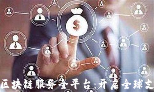 跨境金融区块链服务全平台:开启全球支付新时代