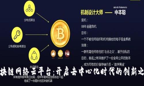 :

区块链网络云平台：开启去中心化时代的创新之旅