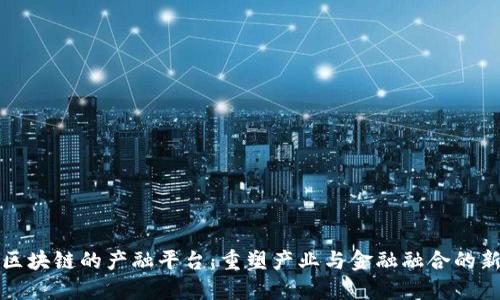 基于区块链的产融平台：重塑产业与金融融合的新模式