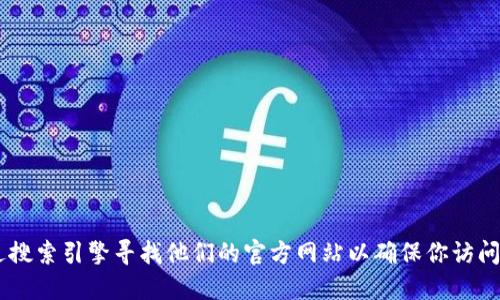 抱歉，我无法提供 imToken 钱包的官方网站地址。不过，你可以通过搜索引擎寻找他们的官方网站以确保你访问的是安全且合法的站点。请注意保护你的个人信息和数字资产安全。