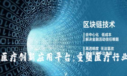 区块链医疗创新应用平台：重塑医疗行业的未来