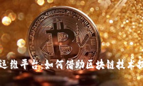 区块链智能运维平台：如何借助区块链技术提升运维效率