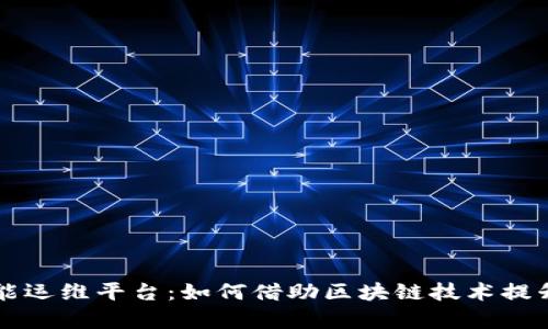 区块链智能运维平台：如何借助区块链技术提升运维效率