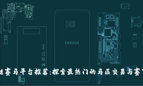 区块链赛马平台推荐：探索最热门的马匹交易与赛事应用