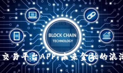  区块链交易平台APP：未来金融的浪潮与机遇