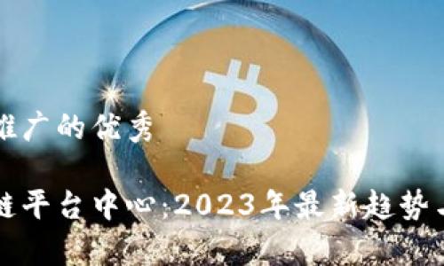 思考一个推广的优秀

知名区块链平台中心：2023年最新趋势与发展解析