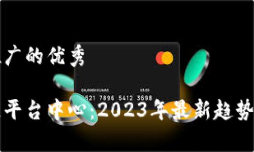 思考一个推广的优秀

知名区块链平台中心：2023年最新趋势与发展解析