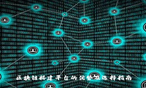区块链搭建平台的优势及选择指南