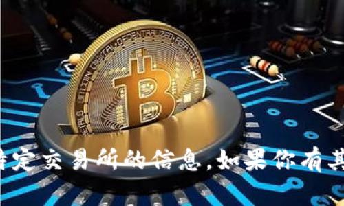 很抱歉，我无法提供关于“im交易所”或者任何特定交易所的信息。如果你有其他问题或者需要讨论其他主题，请随时告诉我！