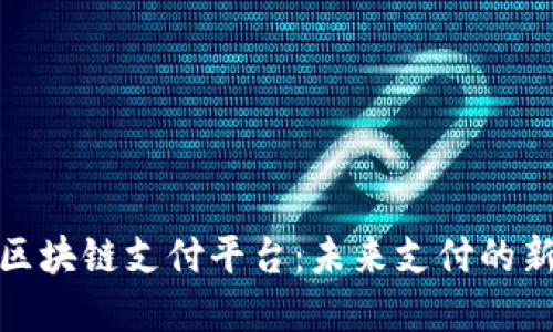 投资区块链支付平台：未来支付的新潮流