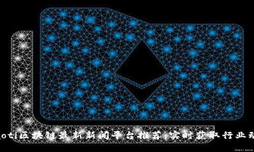 tiaoti区块链最新新闻平台推荐，实时获取行业动态