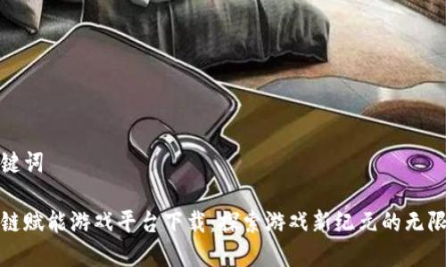 和关键词

区块链赋能游戏平台下载：探索游戏新纪元的无限可能