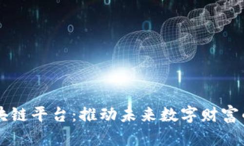 Title: MXM区块链平台：推动未来数字财富的新兴生态系统