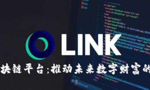 Title: MXM区块链平台：推动未来数字财富的新兴生态系统