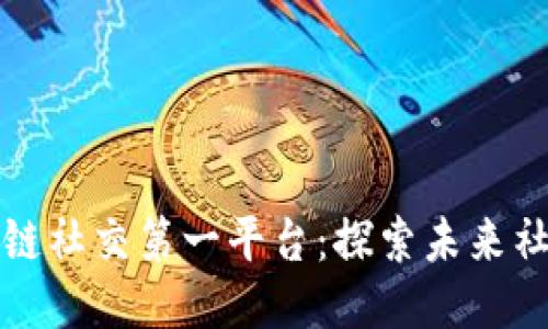 全球区块链社交第一平台：探索未来社交新模式