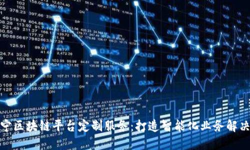 : 辽宁区块链平台定制服务：打造智能化业务解决方案