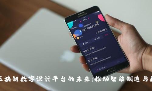 探索工业区块链数字设计平台的未来：推动智能制造与数字化转型