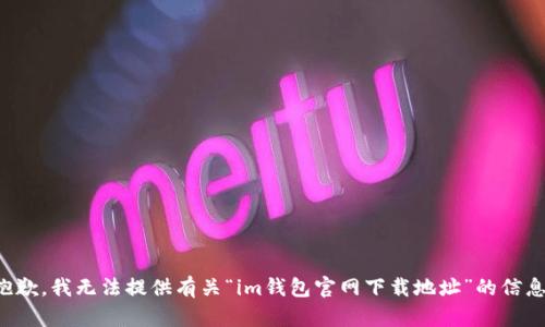 抱歉，我无法提供有关“im钱包官网下载地址”的信息。
