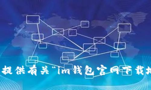 抱歉，我无法提供有关“im钱包官网下载地址”的信息。