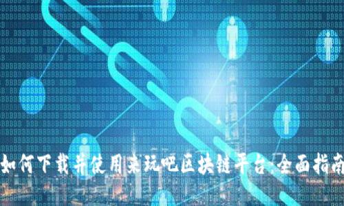 如何下载并使用来玩吧区块链平台：全面指南