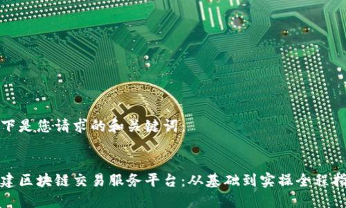 以下是您请求的和关键词：


搭建区块链交易服务平台：从基础到实操全程指南