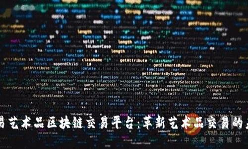 网易艺术品区块链交易平台：革新艺术品交易的未来