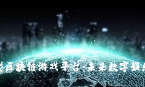 探索大型区块链游戏平台：未来数字娱乐的革命