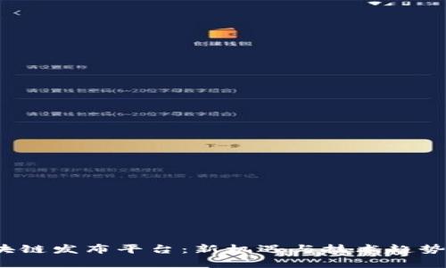 2020年区块链发布平台：新机遇与技术趋势的全面解析