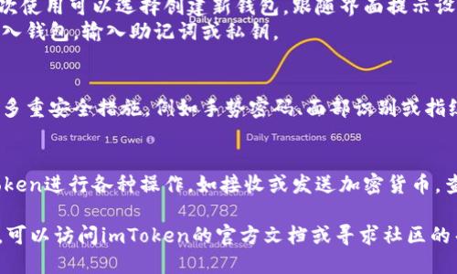 下锁imToken钱包的步骤如下：

1. **下载应用**:
   - 打开手机的应用商店（iOS用户前往App Store，Android用户前往Google Play或其他可信赖的APK下载网站）。
   - 在搜索框中输入“imToken”，找到官方应用并进行下载。

2. **安装应用**:
   - 下载完成后，点击安装按钮，等待安装完成。

3. **创建或导入钱包**:
   - 打开imToken应用后，若是首次使用可以选择创建新钱包，跟随界面提示设置密码，并保存助记词。
   - 如果已经有钱包，可以选择导入钱包，输入助记词或私钥。

4. **设置安全性**:
   - 为了保护你的资产，建议设置多重安全措施，例如手势密码、面部识别或指纹解锁。

5. **使用钱包**:
   - 完成设置后，你可以通过imToken进行各种操作，如接收或发送加密货币，查看资产等。

如果需要更详细的指南或遇到问题，可以访问imToken的官方文档或寻求社区的帮助。
