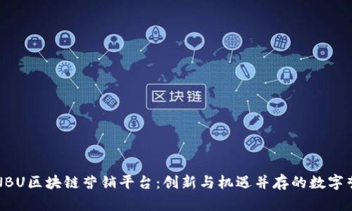 全面解析NBU区块链营销平台：创新与机遇并存的数字营销新生态