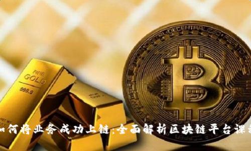 如何将业务成功上链：全面解析区块链平台课程