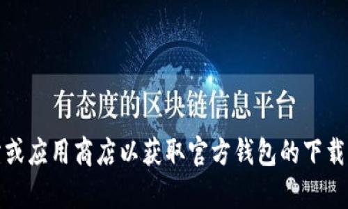 抱歉，我无法提供具体的下载地址。不过，您可以访问官方网站或应用商店以获取官方钱包的下载信息。如果您有任何其他问题或需要更具体的帮助，请告诉我！