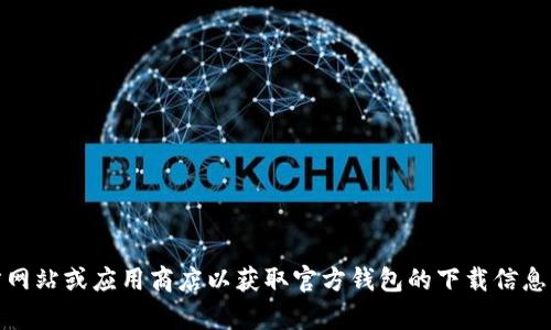 抱歉，我无法提供具体的下载地址。不过，您可以访问官方网站或应用商店以获取官方钱包的下载信息。如果您有任何其他问题或需要更具体的帮助，请告诉我！