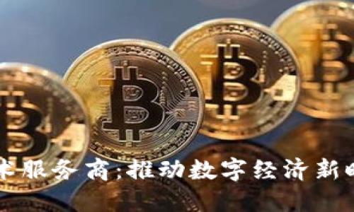 区块链平台技术服务商：推动数字经济新时代的关键力量
