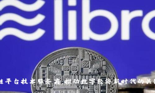 区块链平台技术服务商：推动数字经济新时代的关键力量
