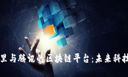 深入探讨阿里与腾讯的区块链平台：未来科技的双雄对决