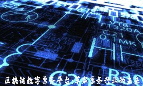 
区块链数字票务平台：革新票务行业的未来