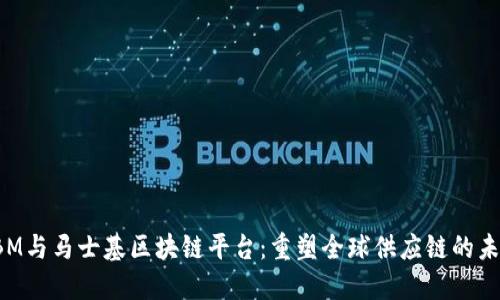 IBM与马士基区块链平台：重塑全球供应链的未来
