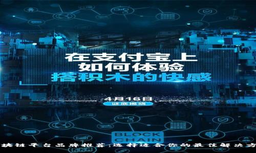 区块链平台品牌推荐：选择适合你的最佳解决方案