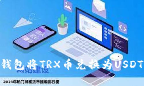 如何在Im钱包将TRX币兑换为USDT？详细指南