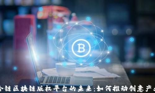 
媒体融合链区块链版权平台的未来：如何推动创意产业的变革