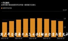 区块链商户平台登录不上怎么办？解决方案与常