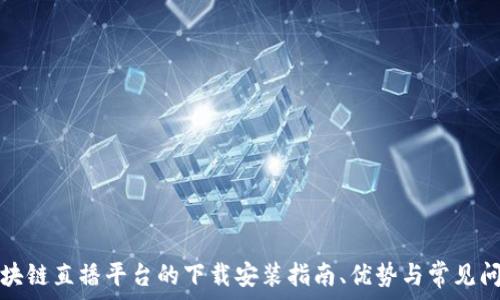   
区块链直播平台的下载安装指南、优势与常见问题