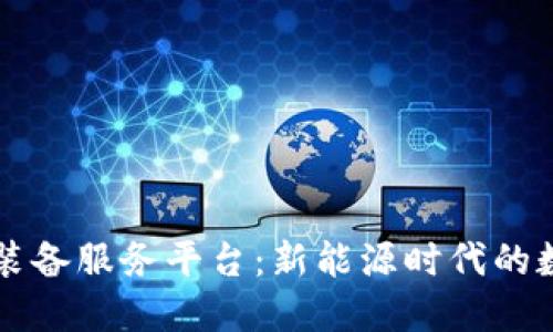 区块链能源装备服务平台：新能源时代的数字解决方案