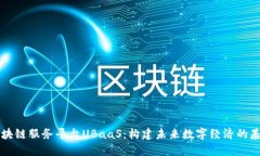 区块链服务平台UBaaS：构建未来数字经济的基石